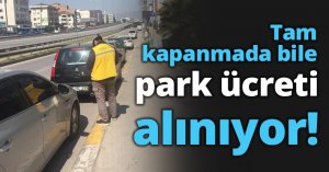 Tam kapanmada bile park ücreti alınıyor!
