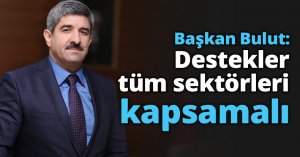 Başkan Bulut: Destekler tüm sektörleri kapsamalı