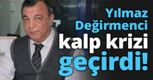 Yılmaz Değirmenci kalp krizi geçirdi!