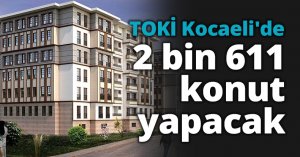 TOKİ Kocaeli'de 2 bin 611 konut yapacak