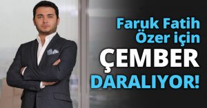 Faruk Fatih Özer için ÇEMBER DARALIYOR!