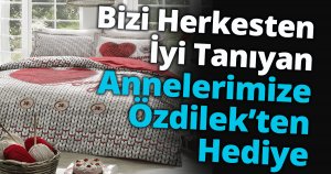 Bizi Herkesten İyi Tanıyan Annelerimize Özdilek’ten Hediye