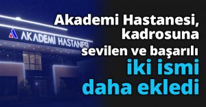 Akademi Hastanesi, kadrosuna sevilen ve başarılı iki ismi daha ekledi
