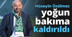 Hüseyin Üzülmez yoğun bakıma kaldırıldı