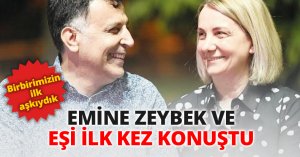 EMİNE ZEYBEK VE EŞİ İLK KEZ KONUŞTU