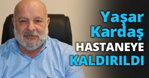 Yaşar Kardaş HASTANEYE KALDIRILDI