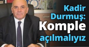 Kadir Durmuş: Komple açılmalıyız
