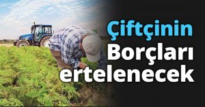 ÇİFTÇİLERİN BORÇLARI ERTELENECEK