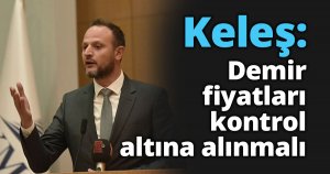 Keleş: Demir fiyatları kontrol altına alınmalı
