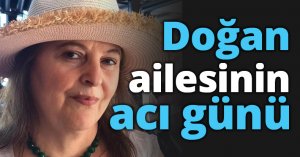 Doğan ailesinin acı günü