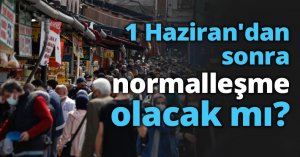 1 Haziran'dan sonra normalleşme olacak mı?