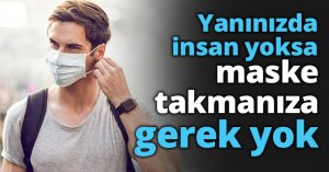 Yanınızda insan yoksa maske takmanıza gerek yok