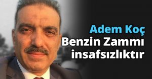 Adem Koç: Benzin Zammı insafsızlıktır 