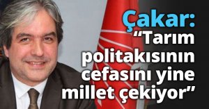 Çakar;  Tarım politakısın cefasını yine millet çekiyor 