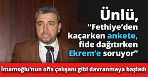 Ünlü: “Fethiye’den kaçarken ankete,  fide dağıtırken Ekrem’e soruyor”