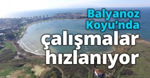 Balyanoz Koyu’nda çalışmalar hızlanıyor
