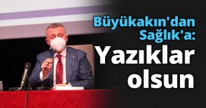 Büyükakın'dan Sağlık'a: Yazıklar olsun