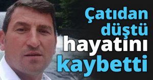 Çatıdan düştü hayatını kaybetti