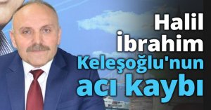 Halil İbrahim Keleşoğlu'nun acı kaybı