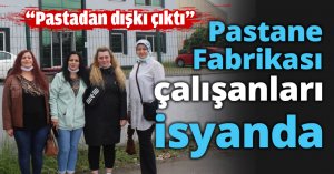 Pastane Fabrikası çalışanları isyanda