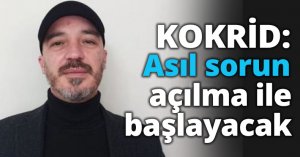 KOKRİD: Asıl sorun açılma ile başlayacak
