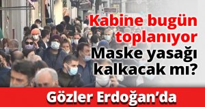 Kabine bugün toplanıyor Maske yasağı kalkacak mı?