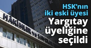 HSK’nın iki eski üyesi Yargıtay üyeliğine seçildi