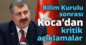 Bilim Kurulu sonrası Koca’dan kritik açıklamalar
