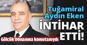 Tuğamiral Aydın Eken İNTİHAR ETTİ!