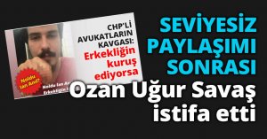 SEVİYESİZ PAYLAŞIMI SONRASI  Ozan Uğur Savaş istifa etti