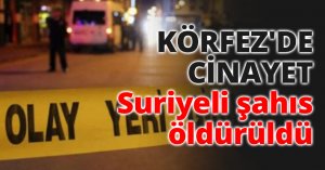 KÖRFEZ'DE CİNAYET Suriyeli şahıs öldürüldü