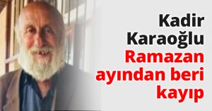 Kadir Karaoğlu Ramazan ayından beri kayıp