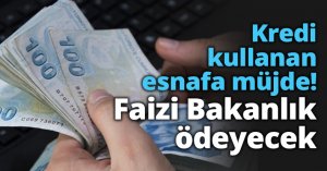 Kredi kullanan esnafa müjde! Faizi Bakanlığı ödeyecek