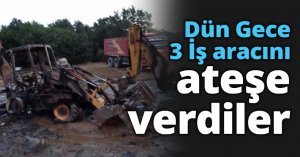 Dün Gece 3 İş aracını ateşe verdiler