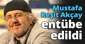 Mustafa Reşit Akçay entübe edildi