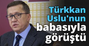 Türkkan Uslu'nun babasıyla görüştü