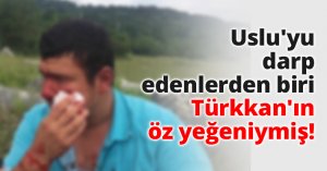 Uslu'yu darp edenlerden biri Türkkan'ın öz yeğeniymiş!