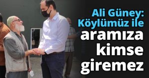 Ali Güney: Köylümüz ile aramıza kimse giremez