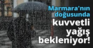 Marmara'nın doğusunda kuvvetli yağış bekleniyor!