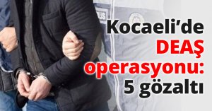Kocaeli’de DEAŞ operasyonu: 5 gözaltı  