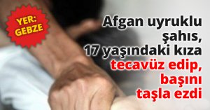 Afgan uyruklu şahıs, 17 yaşındaki kıza tecavüz edip, başını taşla ezdi