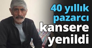 40 yıllık pazarcı kansere yenildi