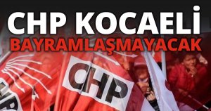 CHP BAYRAMLAŞMAYACAK!