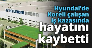 Hyundai’de Koreli çalışan iş kazasında hayatını kaybetti