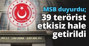 MSB duyurdu; 39 terörist etkisiz hale getirildi