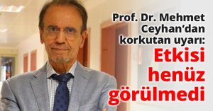 Prof. Dr. Mehmet Ceyhan’dan korkutan uyarı: Etkisi henüz görülmedi