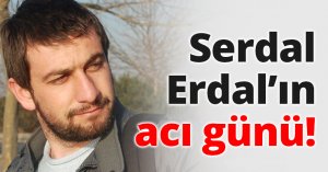 Serdal Erdal’ın acı günü!