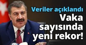 Veriler açıklandı Vaka sayısında yeni rekor!