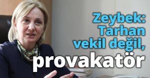 Zeybek: Tarhan vekil değil, provakatör
