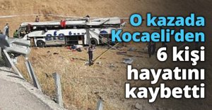 O kazada Kocaeli’den 6 kişi hayatını kaybetti